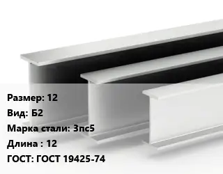 Двутавровая балка 12 Б2 3пс5 L=12 ГОСТ: ГОСТ 19425-74